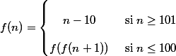 f(n)=\left\lbrace\begin{matrix}
 \\  n-10&\text{ si }n\geq 101 \\ 
 \\  f(f(n+1))&\text{ si }n\leq 100 
 \\ \end{matrix}\right.